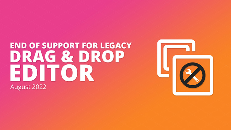 End of Support for Legacy Drag & Drop editor